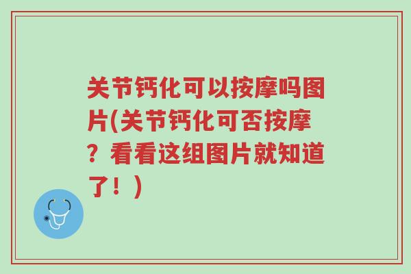 关节钙化可以按摩吗图片(关节钙化可否按摩?看看这组图片就知道了!)-第1张图片-超越 关节钙化可以按摩吗图片(关节钙化可否按摩?看看这组图片就知道了!)-第1张图片-超越