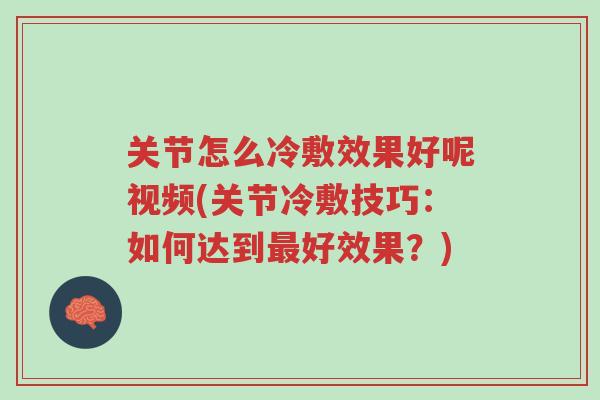 关节怎么冷敷效果好呢视频(关节冷敷技巧:如何达到最好效果?)-第1张图片-超越 关节怎么冷敷效果好呢视频(关节冷敷技巧:如何达到最好效果?)-第1张图片-超越