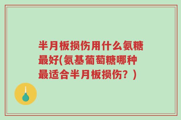 半月板损伤用什么氨糖最好(氨基葡萄糖哪种最适合半月板损伤?)-第1张图片-超越 半月板损伤用什么氨糖最好(氨基葡萄糖哪种最适合半月板损伤?)-第1张图片-超越