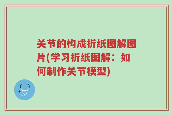 关节的构成折纸图解图片(学习折纸图解:如何制作关节模型)-第1张图片-超越 关节的构成折纸图解图片(学习折纸图解:如何制作关节模型)-第1张图片-超越