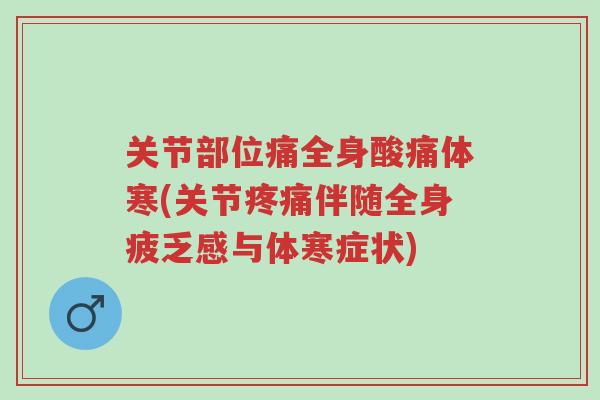 关节部位痛全身酸痛体寒(关节疼痛伴随全身疲乏感与体寒症状)-第1张图片-超越 关节部位痛全身酸痛体寒(关节疼痛伴随全身疲乏感与体寒症状)-第1张图片-超越