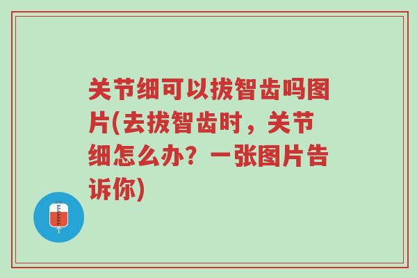 关节细可以拔智齿吗图片(去拔智齿时,关节细怎么办?一张图片告诉你)-第1张图片-超越 关节细可以拔智齿吗图片(去拔智齿时,关节细怎么办?一张图片告诉你)-第1张图片-超越