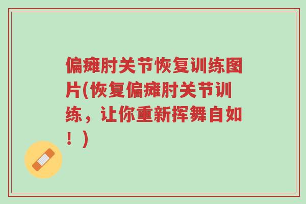 偏瘫肘关节恢复训练图片(恢复偏瘫肘关节训练,让你重新挥舞自如!)-第1张图片-超越 偏瘫肘关节恢复训练图片(恢复偏瘫肘关节训练,让你重新挥舞自如!)-第1张图片-超越