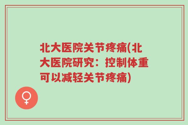 北大医院关节疼痛(北大医院研究:控制体重可以减轻关节疼痛)-第1张图片-超越 北大医院关节疼痛(北大医院研究:控制体重可以减轻关节疼痛)-第1张图片-超越