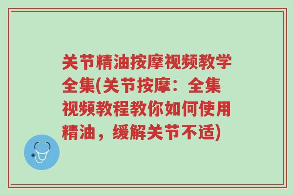 关节精油按摩视频教学全集(关节按摩:全集视频教程教你如何使用精油,缓解关节不适)-第1张图片-超越 关节精油按摩视频教学全集(关节按摩:全集视频教程教你如何使用精油,缓解关节不适)-第1张图片-超越