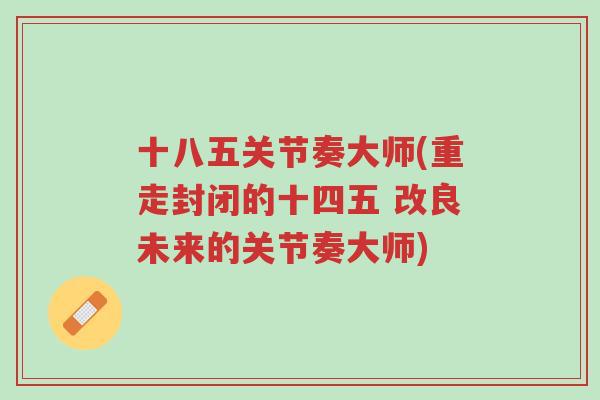 十八五关节奏大师(重走封闭的十四五 改良未来的关节奏大师)-第1张图片-超越