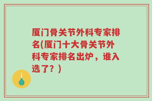 厦门骨关节外科专家排名(厦门十大骨关节外科专家排名出炉,谁入选了?)-第1张图片-超越 厦门骨关节外科专家排名(厦门十大骨关节外科专家排名出炉,谁入选了?)-第1张图片-超越
