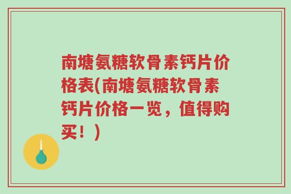 南塘氨糖软骨素钙片价格表(南塘氨糖软骨素钙片价格一览,值得购买!)-第1张图片-超越 南塘氨糖软骨素钙片价格表(南塘氨糖软骨素钙片价格一览,值得购买!)-第1张图片-超越
