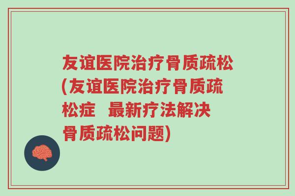 友谊医院治疗骨质疏松(友谊医院治疗骨质疏松症 最新疗法解决骨质疏松问题)-第1张图片-超越 友谊医院治疗骨质疏松(友谊医院治疗骨质疏松症 最新疗法解决骨质疏松问题)-第1张图片-超越