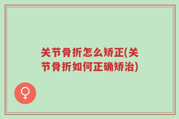 关节骨折怎么矫正(关节骨折如何正确矫治)-第1张图片-超越 关节骨折怎么矫正(关节骨折如何正确矫治)-第1张图片-超越