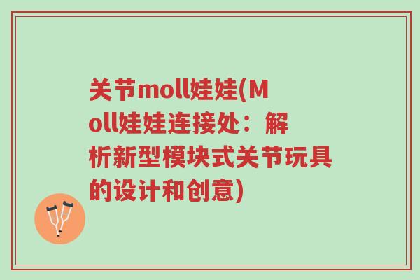 关节moll娃娃(Moll娃娃连接处:解析新型模块式关节玩具的设计和创意)-第1张图片-超越 关节moll娃娃(Moll娃娃连接处:解析新型模块式关节玩具的设计和创意)-第1张图片-超越