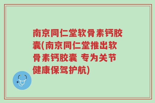 南京同仁堂软骨素钙胶囊(南京同仁堂推出软骨素钙胶囊 专为关节健康保驾护航)-第1张图片-超越 南京同仁堂软骨素钙胶囊(南京同仁堂推出软骨素钙胶囊 专为关节健康保驾护航)-第1张图片-超越
