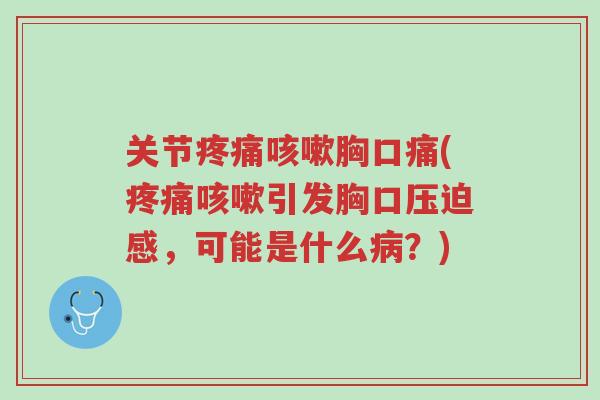 关节疼痛咳嗽胸口痛(疼痛咳嗽引发胸口压迫感,可能是什么病?)-第1张图片-超越 关节疼痛咳嗽胸口痛(疼痛咳嗽引发胸口压迫感,可能是什么病?)-第1张图片-超越
