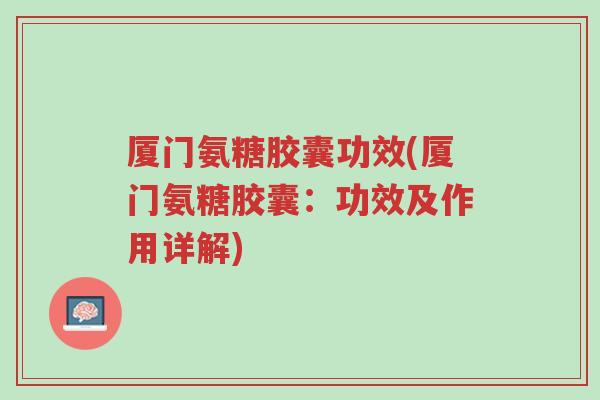 厦门氨糖胶囊功效(厦门氨糖胶囊:功效及作用详解)-第1张图片-超越 厦门氨糖胶囊功效(厦门氨糖胶囊:功效及作用详解)-第1张图片-超越