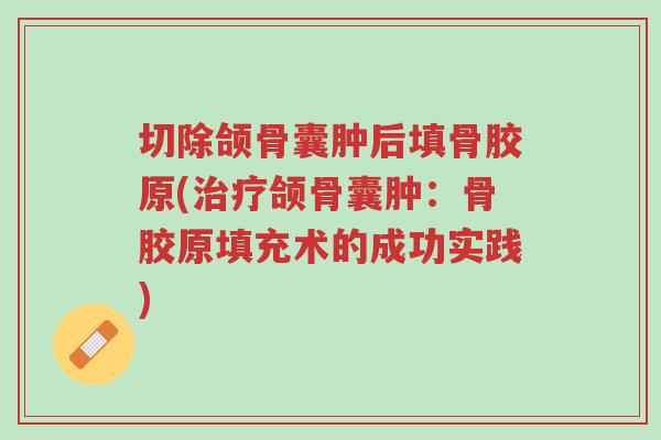切除颌骨囊肿后填骨胶原(治疗颌骨囊肿:骨胶原填充术的成功实践)-第1张图片-超越 切除颌骨囊肿后填骨胶原(治疗颌骨囊肿:骨胶原填充术的成功实践)-第1张图片-超越