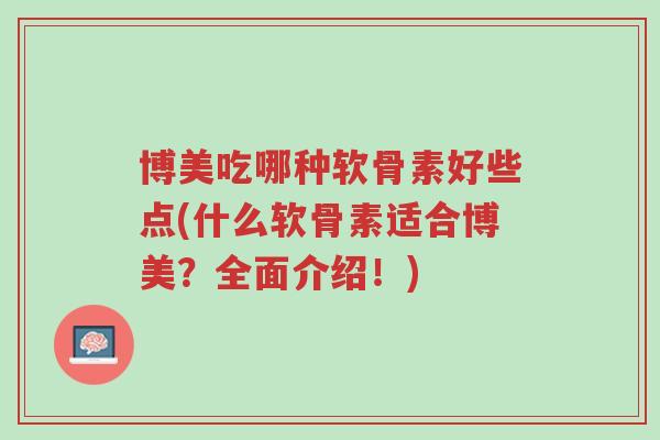 博美吃哪种软骨素好些点(什么软骨素适合博美?全面介绍!)-第1张图片-超越 博美吃哪种软骨素好些点(什么软骨素适合博美?全面介绍!)-第1张图片-超越