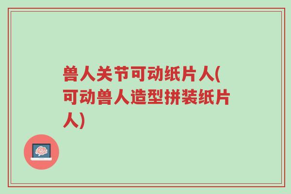 兽人关节可动纸片人(可动兽人造型拼装纸片人)-第1张图片-超越 兽人关节可动纸片人(可动兽人造型拼装纸片人)-第1张图片-超越