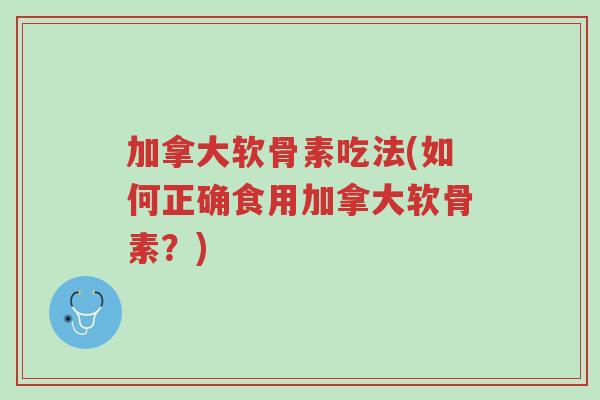 加拿大软骨素吃法(如何正确食用加拿大软骨素?)-第1张图片-超越 加拿大软骨素吃法(如何正确食用加拿大软骨素?)-第1张图片-超越