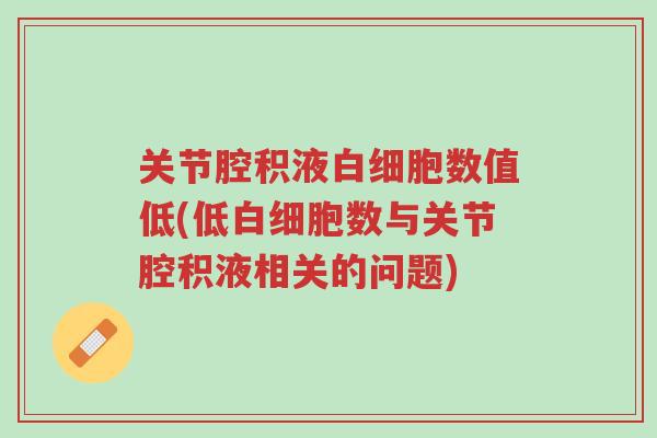 关节腔积液白细胞数值低(低白细胞数与关节腔积液相关的问题)-第1张图片-超越