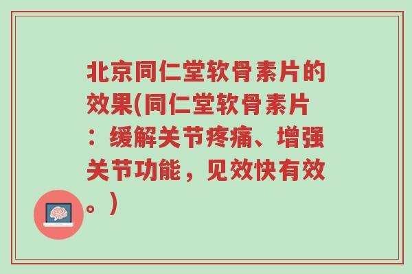 北京同仁堂软骨素片的效果(同仁堂软骨素片:缓解关节疼痛、增强关节功能,见效快有效。)-第1张图片-超越 北京同仁堂软骨素片的效果(同仁堂软骨素片:缓解关节疼痛、增强关节功能,见效快有效。)-第1张图片-超越