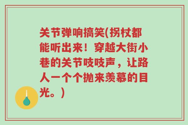 关节弹响搞笑(拐杖都能听出来!穿越大街小巷的关节吱吱声,让路人一个个抛来羡慕的目光。)-第1张图片-超越 关节弹响搞笑(拐杖都能听出来!穿越大街小巷的关节吱吱声,让路人一个个抛来羡慕的目光。)-第1张图片-超越