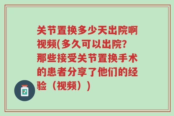 关节置换多少天出院啊视频(多久可以出院?那些接受关节置换手术的患者分享了他们的经验(视频))-第1张图片-超越 关节置换多少天出院啊视频(多久可以出院?那些接受关节置换手术的患者分享了他们的经验(视频))-第1张图片-超越