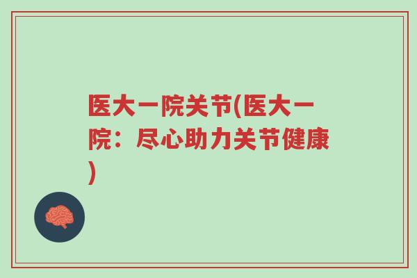 医大一院关节(医大一院:尽心助力关节健康)-第1张图片-超越 医大一院关节(医大一院:尽心助力关节健康)-第1张图片-超越