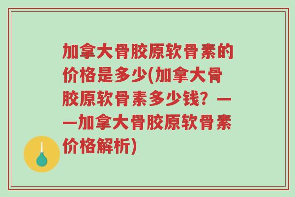 加拿大骨胶原软骨素的价格是多少(加拿大骨胶原软骨素多少钱?——加拿大骨胶原软骨素价格解析)-第1张图片-超越 加拿大骨胶原软骨素的价格是多少(加拿大骨胶原软骨素多少钱?——加拿大骨胶原软骨素价格解析)-第1张图片-超越