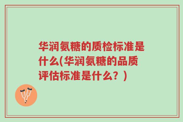 华润氨糖的质检标准是什么(华润氨糖的品质评估标准是什么?)-第1张图片-超越 华润氨糖的质检标准是什么(华润氨糖的品质评估标准是什么?)-第1张图片-超越