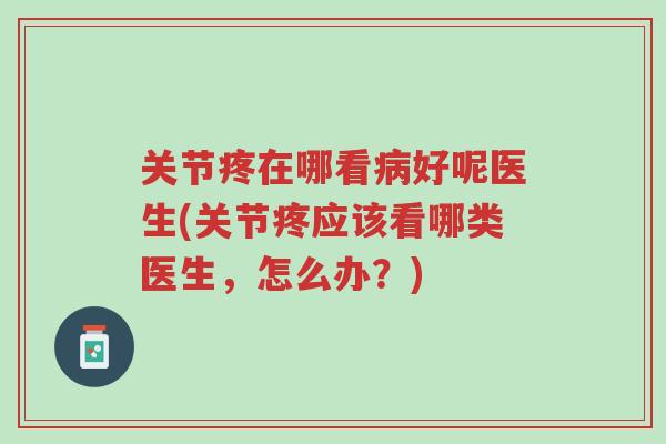 关节疼在哪看病好呢医生(关节疼应该看哪类医生,怎么办?)-第1张图片-超越 关节疼在哪看病好呢医生(关节疼应该看哪类医生,怎么办?)-第1张图片-超越