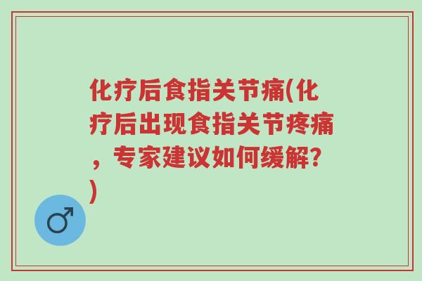 化疗后食指关节痛(化疗后出现食指关节疼痛,专家建议如何缓解?)-第1张图片-超越 化疗后食指关节痛(化疗后出现食指关节疼痛,专家建议如何缓解?)-第1张图片-超越