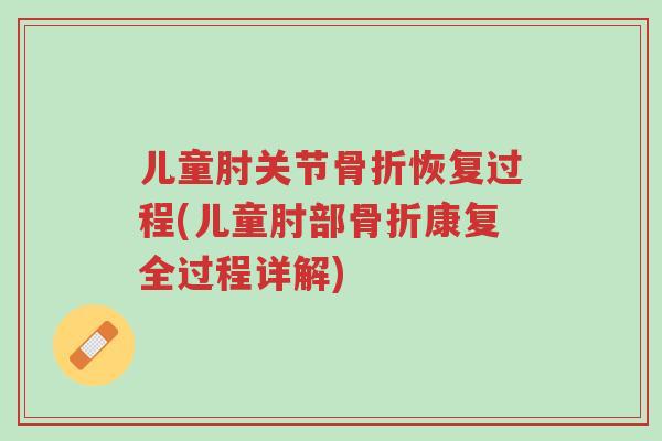 儿童肘关节骨折恢复过程(儿童肘部骨折康复全过程详解)-第1张图片-超越 儿童肘关节骨折恢复过程(儿童肘部骨折康复全过程详解)-第1张图片-超越