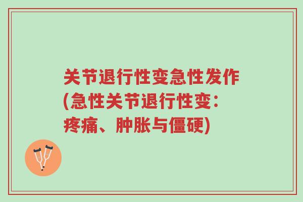 关节退行性变急性发作(急性关节退行性变:疼痛、肿胀与僵硬)-第1张图片-超越 关节退行性变急性发作(急性关节退行性变:疼痛、肿胀与僵硬)-第1张图片-超越