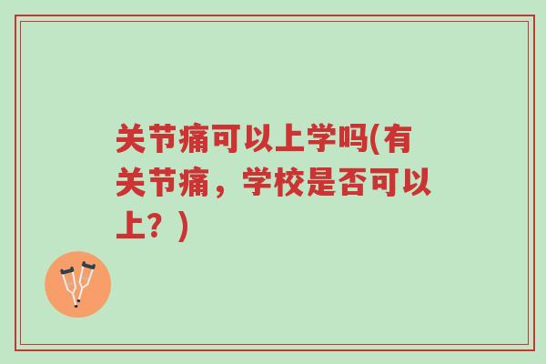 关节痛可以上学吗(有关节痛,学校是否可以上?)-第1张图片-超越 关节痛可以上学吗(有关节痛,学校是否可以上?)-第1张图片-超越