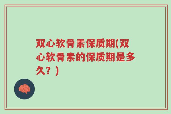 双心软骨素保质期(双心软骨素的保质期是多久?)-第1张图片-超越 双心软骨素保质期(双心软骨素的保质期是多久?)-第1张图片-超越