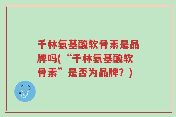 千林氨基酸软骨素是品牌吗(“千林氨基酸软骨素”是否为品牌?)-第1张图片-超越 千林氨基酸软骨素是品牌吗(“千林氨基酸软骨素”是否为品牌?)-第1张图片-超越
