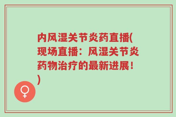 内风湿关节炎药直播(现场直播:风湿关节炎药物治疗的最新进展!)-第1张图片-超越 内风湿关节炎药直播(现场直播:风湿关节炎药物治疗的最新进展!)-第1张图片-超越