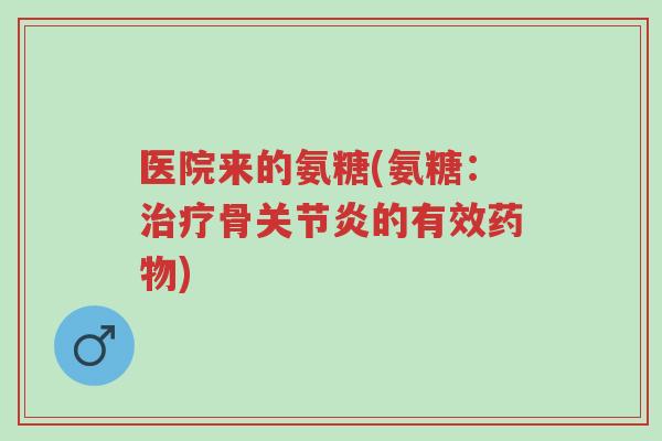 医院来的氨糖(氨糖:治疗骨关节炎的有效药物)-第1张图片-超越 医院来的氨糖(氨糖:治疗骨关节炎的有效药物)-第1张图片-超越