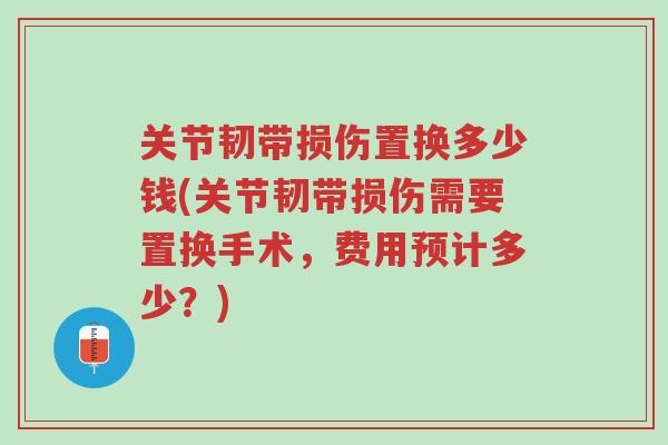 关节韧带损伤置换多少钱(关节韧带损伤需要置换手术,费用预计多少?)-第1张图片-超越 关节韧带损伤置换多少钱(关节韧带损伤需要置换手术,费用预计多少?)-第1张图片-超越