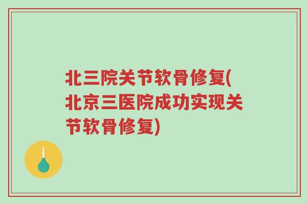 北三院关节软骨修复(北京三医院成功实现关节软骨修复)-第1张图片-超越 北三院关节软骨修复(北京三医院成功实现关节软骨修复)-第1张图片-超越