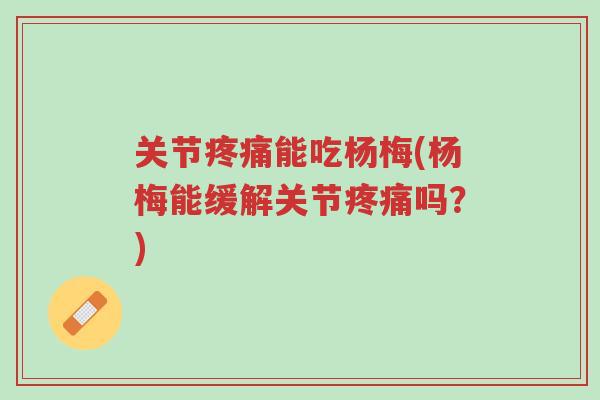关节疼痛能吃杨梅(杨梅能缓解关节疼痛吗?)-第1张图片-超越 关节疼痛能吃杨梅(杨梅能缓解关节疼痛吗?)-第1张图片-超越