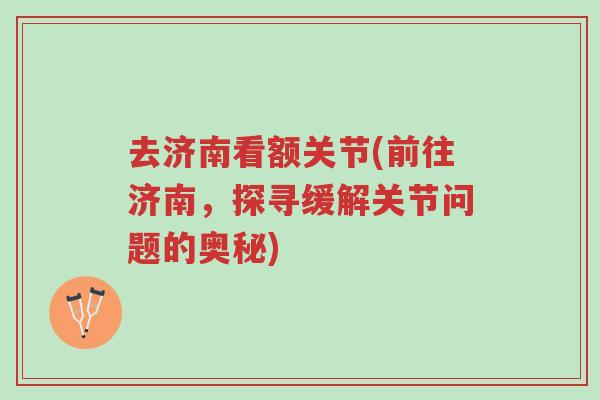 去济南看额关节(前往济南,探寻缓解关节问题的奥秘)-第1张图片-超越 去济南看额关节(前往济南,探寻缓解关节问题的奥秘)-第1张图片-超越