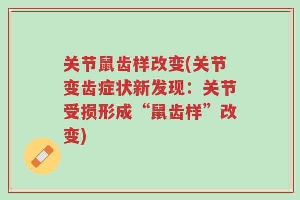 关节鼠齿样改变(关节变齿症状新发现:关节受损形成“鼠齿样”改变)-第1张图片-超越 关节鼠齿样改变(关节变齿症状新发现:关节受损形成“鼠齿样”改变)-第1张图片-超越