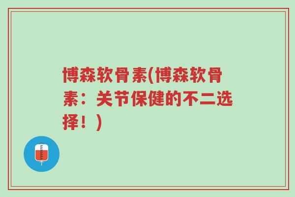 博森软骨素(博森软骨素:关节保健的不二选择!)-第1张图片-超越 博森软骨素(博森软骨素:关节保健的不二选择!)-第1张图片-超越
