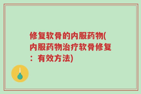 修复软骨的内服药物(内服药物治疗软骨修复：有效方法)-第1张图片-超越