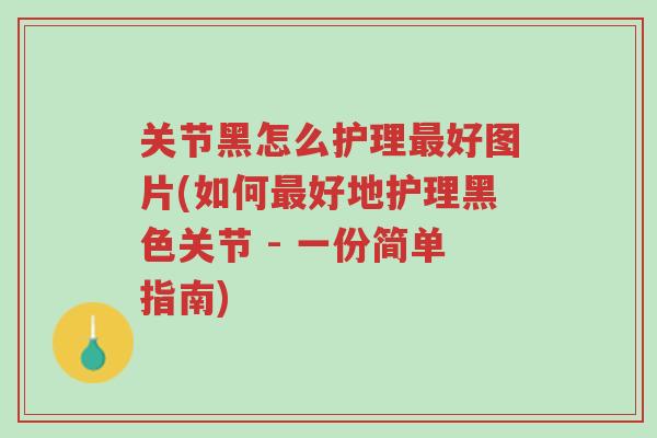 关节黑怎么护理最好图片(如何最好地护理黑色关节 - 一份简单指南)-第1张图片-超越 关节黑怎么护理最好图片(如何最好地护理黑色关节 - 一份简单指南)-第1张图片-超越