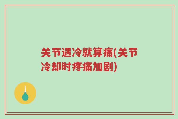 关节遇冷就算痛(关节冷却时疼痛加剧)-第1张图片-超越 关节遇冷就算痛(关节冷却时疼痛加剧)-第1张图片-超越