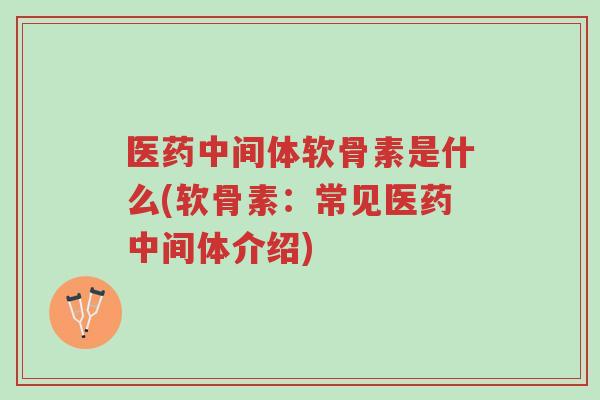 医药中间体软骨素是什么(软骨素:常见医药中间体介绍)-第1张图片-超越 医药中间体软骨素是什么(软骨素:常见医药中间体介绍)-第1张图片-超越