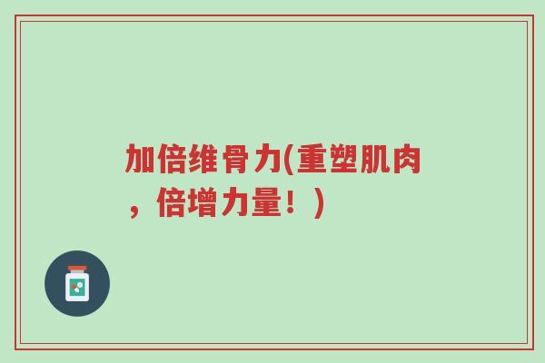 加倍维骨力(重塑肌肉，倍增力量！)-第1张图片-超越