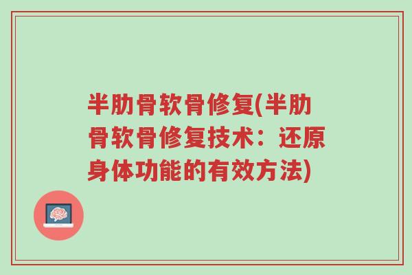 半肋骨软骨修复(半肋骨软骨修复技术:还原身体功能的有效方法)-第1张图片-超越 半肋骨软骨修复(半肋骨软骨修复技术:还原身体功能的有效方法)-第1张图片-超越